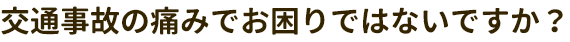 交通事故の痛みでお困りではないですか？