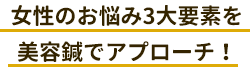女性のお悩み3大要素を美容鍼でアプローチ！