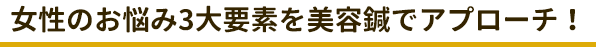 女性のお悩み3大要素を美容鍼でアプローチ！
